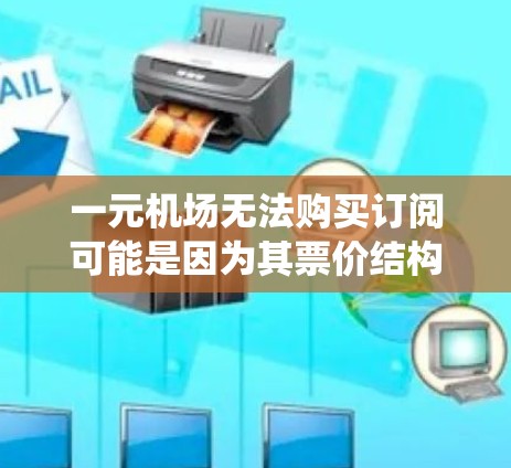 一元机场无法购买订阅可能是因为其票价结构和交通系统限制了它们能提供的服务，无法提供某些低价服务。以下是对此问题的详细分析和解决方案