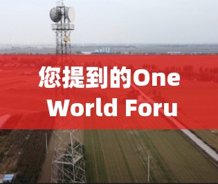 您提到的One World Forum和One World Journal可能是两个不同的组织或项目，但需要明确确认它们的准确名称，因为它们可能有不同的名称或含义。以下是关于这两种可能的解释