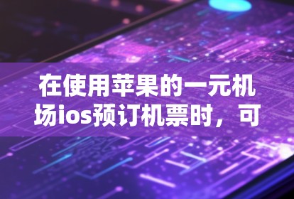 在使用苹果的一元机场ios预订机票时，可以按照以下步骤操作