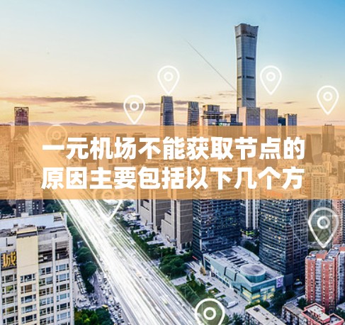 一元机场不能获取节点的原因主要包括以下几个方面