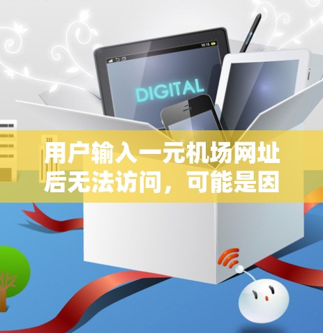 用户输入一元机场网址后无法访问，可能是因为多个原因导致的。以下是一些可能的原因和解决问题的方法