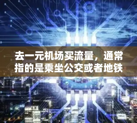 去一元机场买流量，通常指的是乘坐公交或者地铁，以享受优惠服务。以下是一些建议，帮助您找到合适的方式