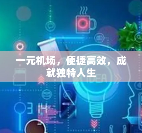一元机场，便捷高效，成就独特人生