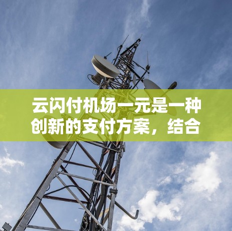 云闪付机场一元是一种创新的支付方案，结合了加密货币和机场的支付需求。以下是对该方案的逐步解释和答案