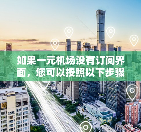 如果一元机场没有订阅界面，您可以按照以下步骤操作