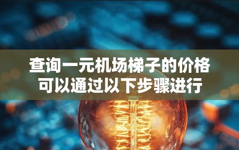 查询一元机场梯子的价格可以通过以下步骤进行