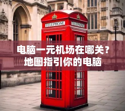 电脑一元机场在哪关?地图指引你的电脑 电脑一元机场在哪关?地图指引你的电脑