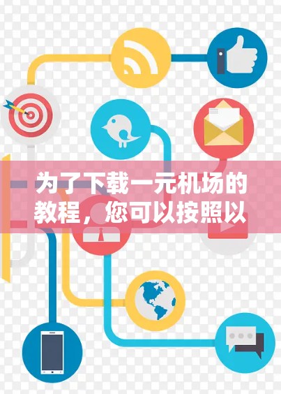 为了下载一元机场的教程，您可以按照以下步骤进行