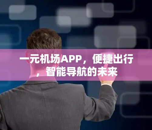 一元机场APP，便捷出行，智能导航的未来