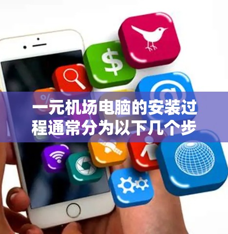 一元机场电脑的安装过程通常分为以下几个步骤