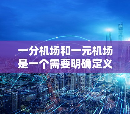 一分机场和一元机场是一个需要明确定义的概念，因此我需要进一步分析