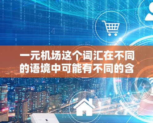 一元机场这个词汇在不同的语境中可能有不同的含义，因此需要根据上下文来理解。以下是一些可能的解释