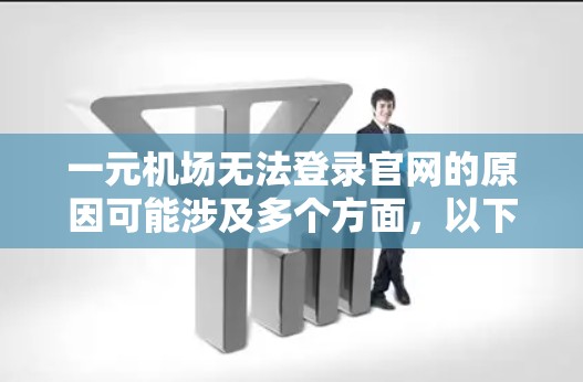 一元机场无法登录官网的原因可能涉及多个方面，以下是一些可能的原因和解决方法