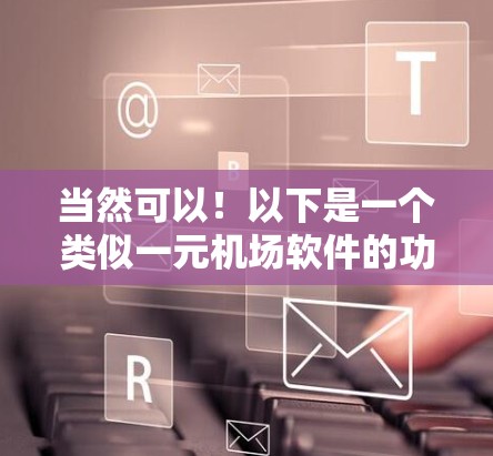 当然可以!以下是一个类似一元机场软件的功能描述,可以作为参考 当然可以!以下是一个类似一元机场软件的功能描述,可以作为参考