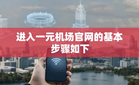 进入一元机场官网的基本步骤如下