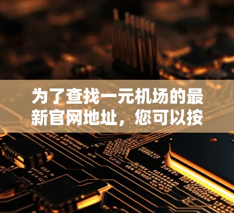 为了查找一元机场的最新官网地址，您可以按照以下步骤进行