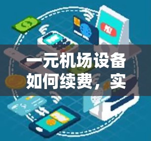 一元机场设备如何续费，实用指南