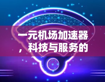 一元机场加速器，科技与服务的智慧衔接