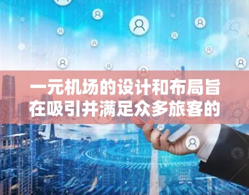 一元机场的设计和布局旨在吸引并满足众多旅客的需求，通过多种便利性来提升用户体验。以下是对一元机场设计特点的详细分析