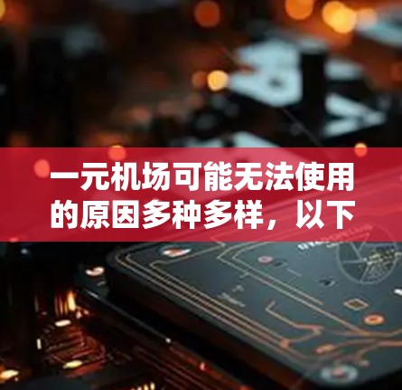 一元机场可能无法使用的原因多种多样，以下是一些可能的原因和建议