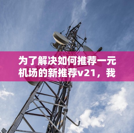 为了解决如何推荐一元机场的新推荐v21，我们可以按照以下步骤进行