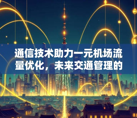 通信技术助力一元机场流量优化，未来交通管理的创新路径