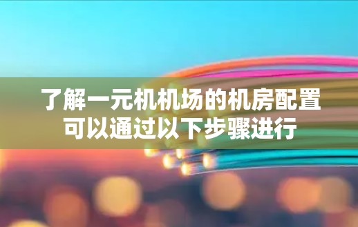 了解一元机机场的机房配置可以通过以下步骤进行
