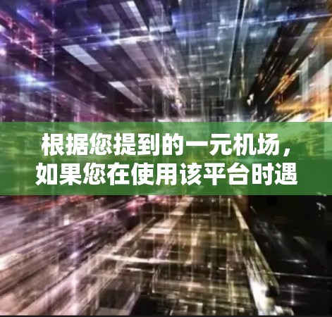 根据您提到的一元机场，如果您在使用该平台时遇到了登录问题，可以尝试以下步骤来解决