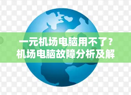 一元机场电脑用不了？机场电脑故障分析及解决方案