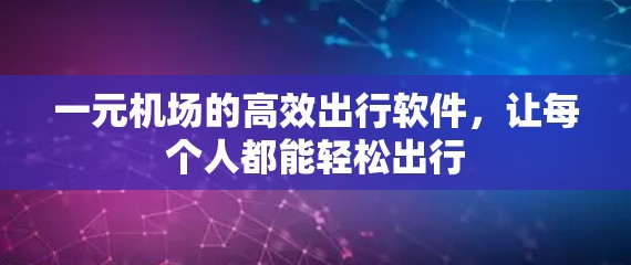 一元机场的高效出行软件，让每个人都能轻松出行