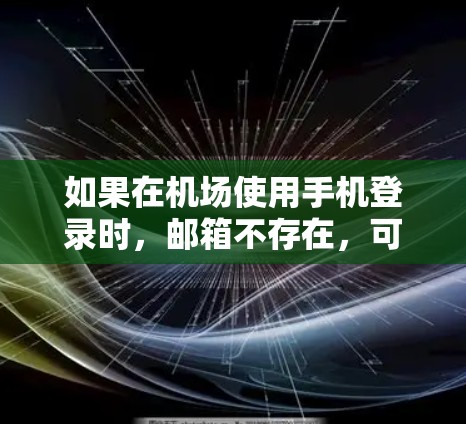 如果在机场使用手机登录时，邮箱不存在，可能的原因包括以下几种