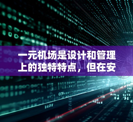 一元机场是设计和管理上的独特特点，但在安全方面，它面临诸多挑战和机遇。以下是逐步的总结和答案