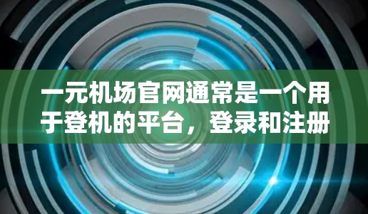 一元机场官网通常是一个用于登机的平台，登录和注册通常是需要的步骤。以下是一些常见的问题和解决方法
