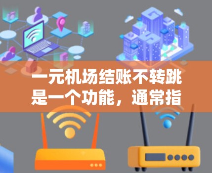 一元机场结账不转跳是一个功能，通常指在自动结账过程中不会跳步或自动调整行程状态。具体含义如下