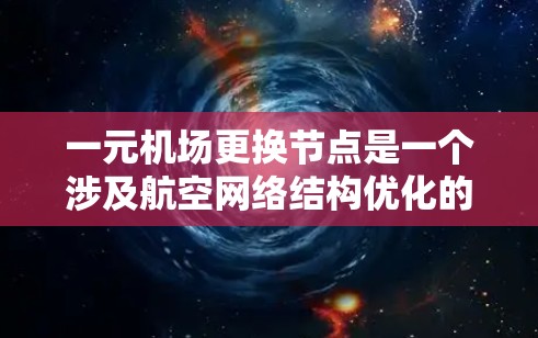 一元机场更换节点是一个涉及航空网络结构优化的问题。以下是一个有条理的解决方案
