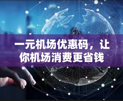 一元机场优惠码，让你机场消费更省钱的秘籍