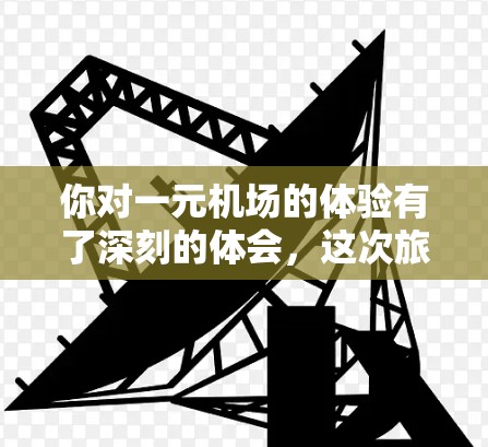 你对一元机场的体验有了深刻的体会，这次旅行让你在放松和享受音乐的过程中，感受到了机场的宁静与期待。以下是一些总结和建议