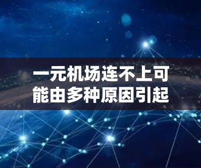 一元机场连不上可能由多种原因引起，以下是一步步的解决方案