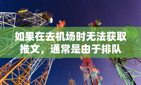 如果在去机场时无法获取推文，通常是由于排队的问题，或者无法注册推文账号。以下是一些可能的解决方法