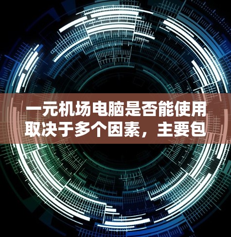 一元机场电脑是否能使用取决于多个因素，主要包括以下几点