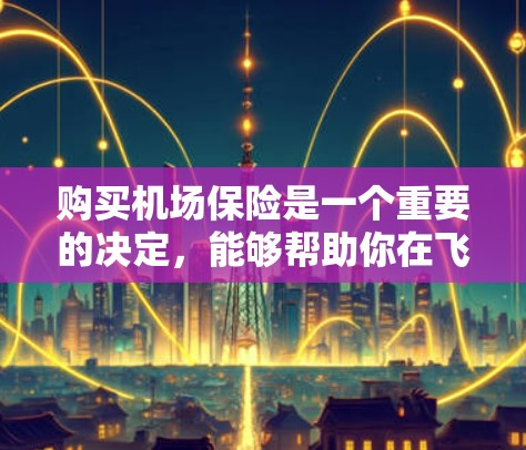 购买机场保险是一个重要的决定，能够帮助你在飞机上应对各种紧急情况。以下是对购买机场保险的详细分析