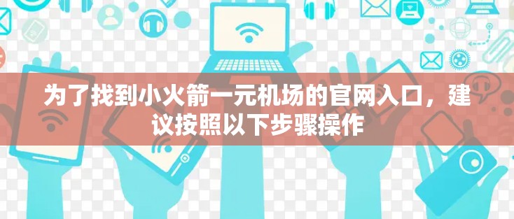 为了找到小火箭一元机场的官网入口，建议按照以下步骤操作