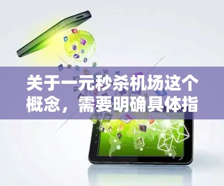 关于一元秒杀机场这个概念，需要明确具体指的是什么，因为一元秒杀这个词在不同的语境和游戏或活动中可能有不同的含义。以下是一些可能的解释