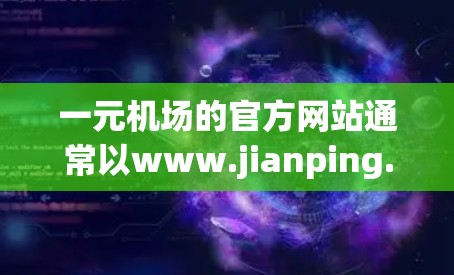 一元机场的官方网站通常以www.jianping.jianmin.com为域名，作为最常用的域名，也比较容易识别。以下是一个一元机场的官方网站链接，供您参考