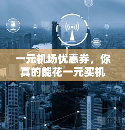 一元机场优惠券，你真的能花一元买机场？