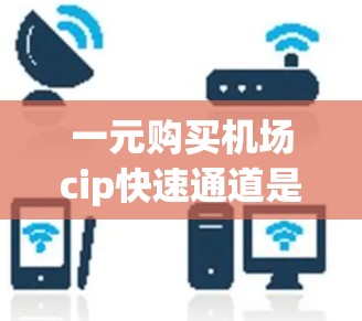一元购买机场cip快速通道是一个非常灵活和方便的选项，特别是当时间紧迫或预算有限时。以下是一些推荐的交通工具，帮助您快速到达目标站