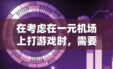 在考虑在一元机场上打游戏时，需要综合评估以下几个因素