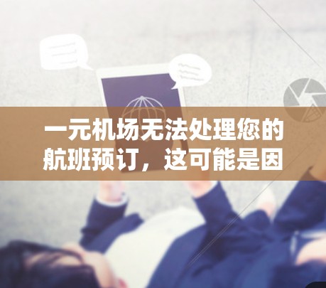 一元机场无法处理您的航班预订,这可能是因为其特定的政策或运营规定。以下是一步步的解决方案 一元机场无法处理您的航班预订,这可能是因为其特定的政策或运营规定。以下是一步步的解决方案