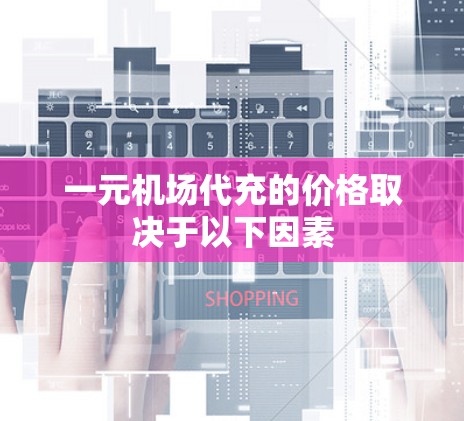一元机场代充的价格取决于以下因素
