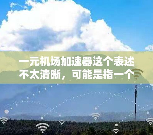 一元机场加速器这个表述不太清晰，可能是指一个价格为1元的机场加速器或某个特定型号的机场加速器。机场加速器通常是指用于机场加速行程的设备，如自动加速器、滑行加速器等